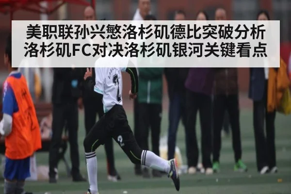 美职联孙兴慜洛杉矶德比突破分析 洛杉矶FC对决洛杉矶银河关键看点