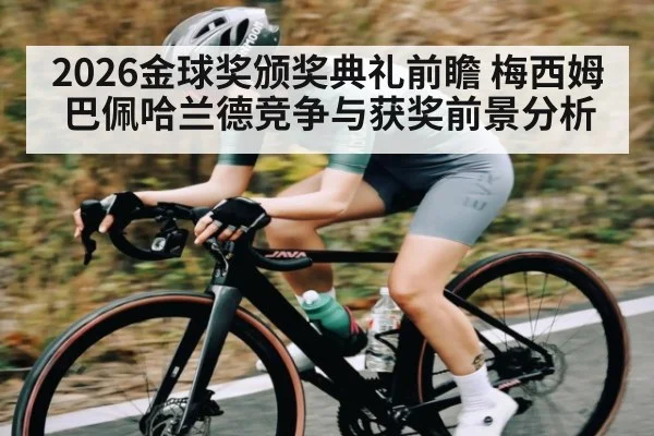 2026金球奖颁奖典礼前瞻 梅西姆巴佩哈兰德竞争与获奖前景分析