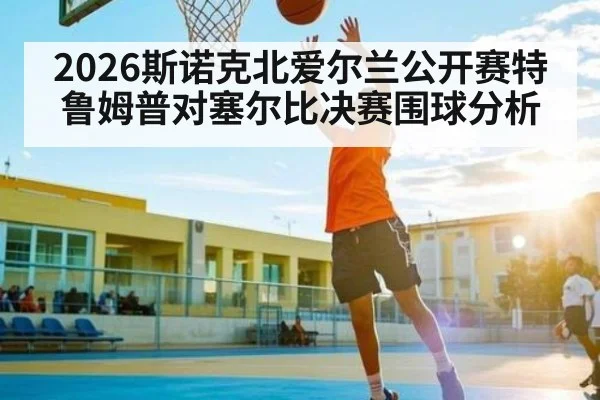 2026斯诺克北爱尔兰公开赛特鲁姆普对塞尔比决赛围球分析
