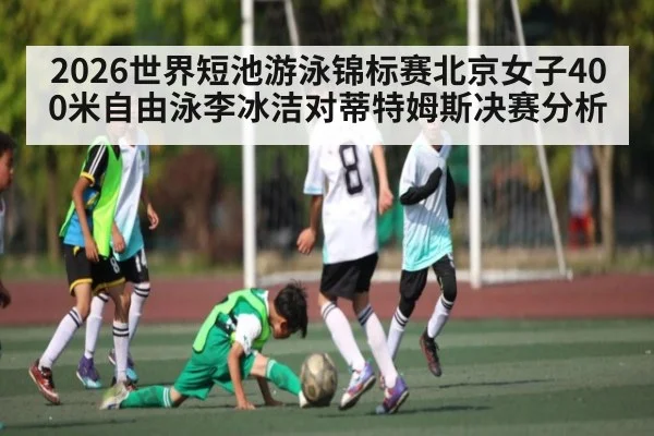 2026世界短池游泳锦标赛北京女子400米自由泳李冰洁对蒂特姆斯决赛分析