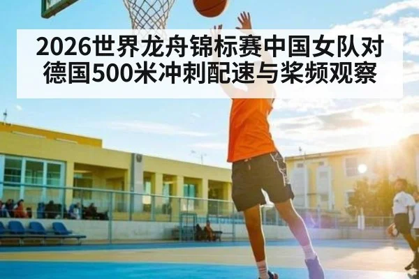 2026世界龙舟锦标赛中国女队对德国500米冲刺配速与桨频观察